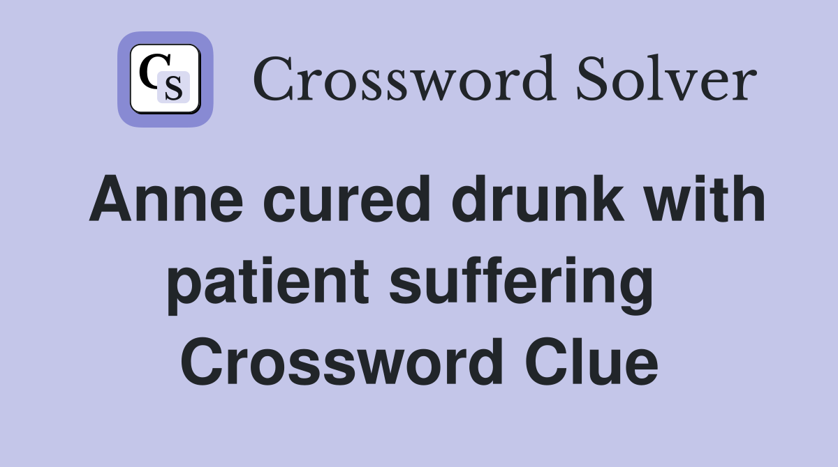 Anne cured drunk with patient suffering  Crossword Clue