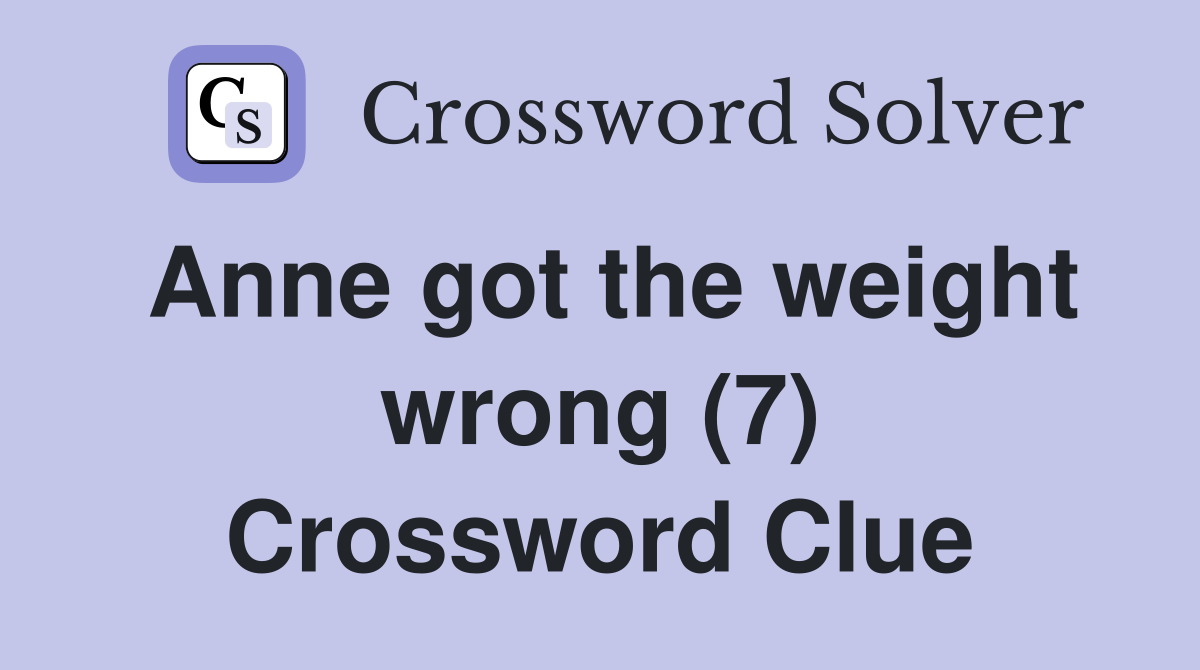 Anne got the weight wrong (7) Crossword Clue