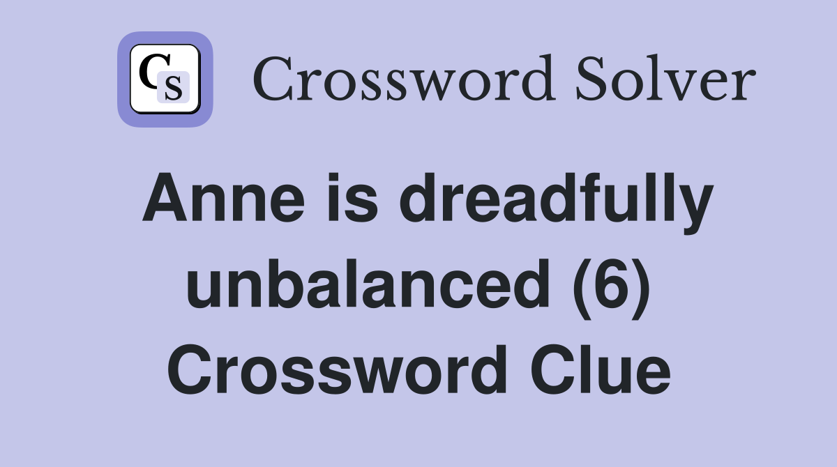 Anne is dreadfully unbalanced (6) Crossword Clue