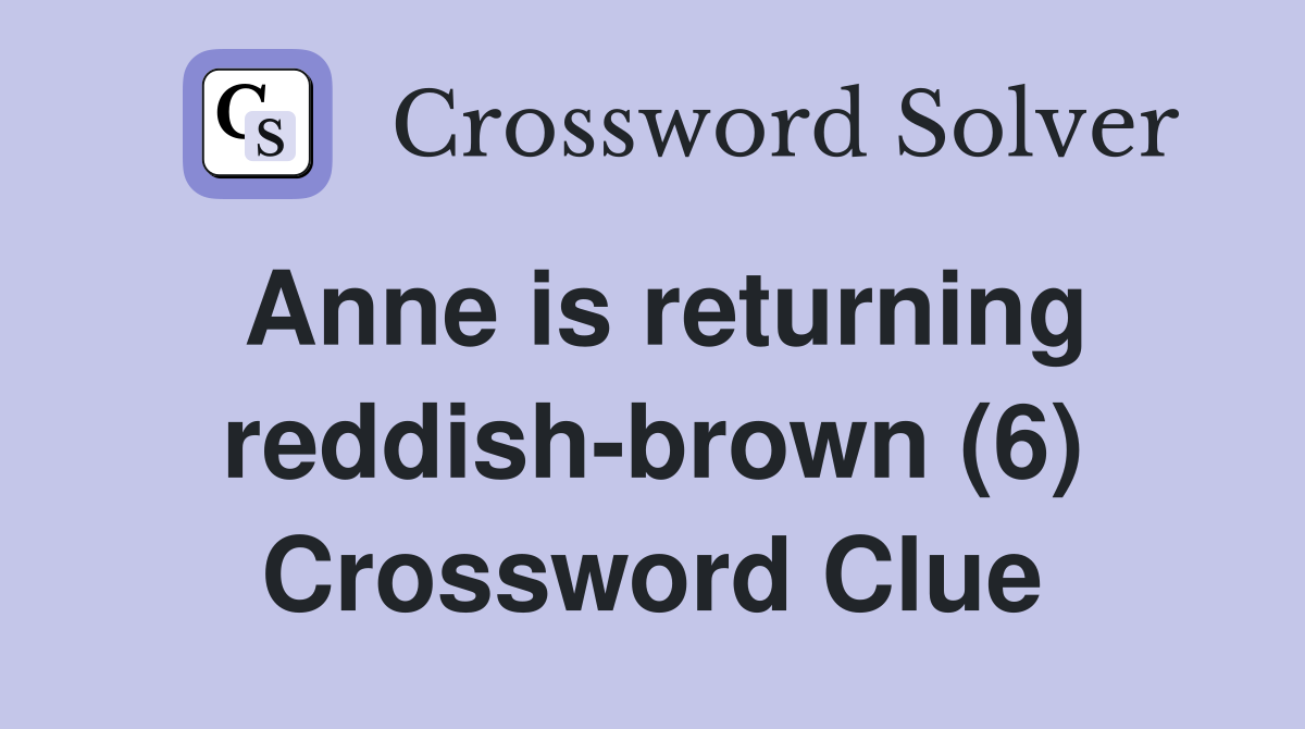 Anne is returning reddish-brown (6) Crossword Clue