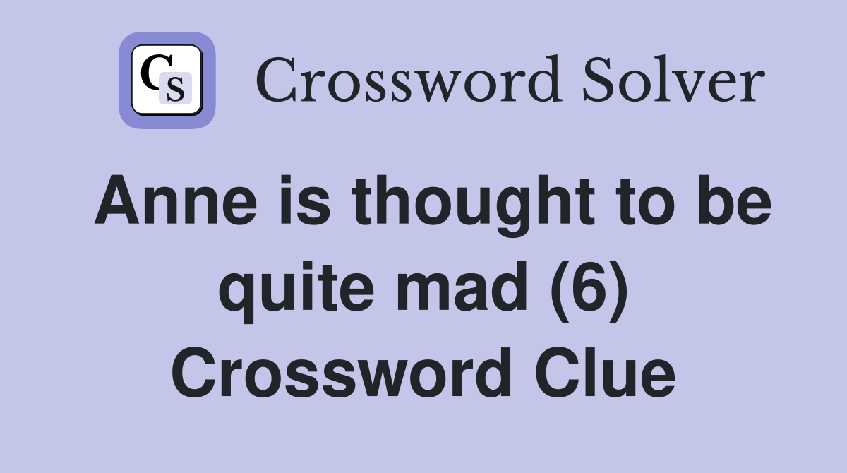 Anne is thought to be quite mad (6) Crossword Clue