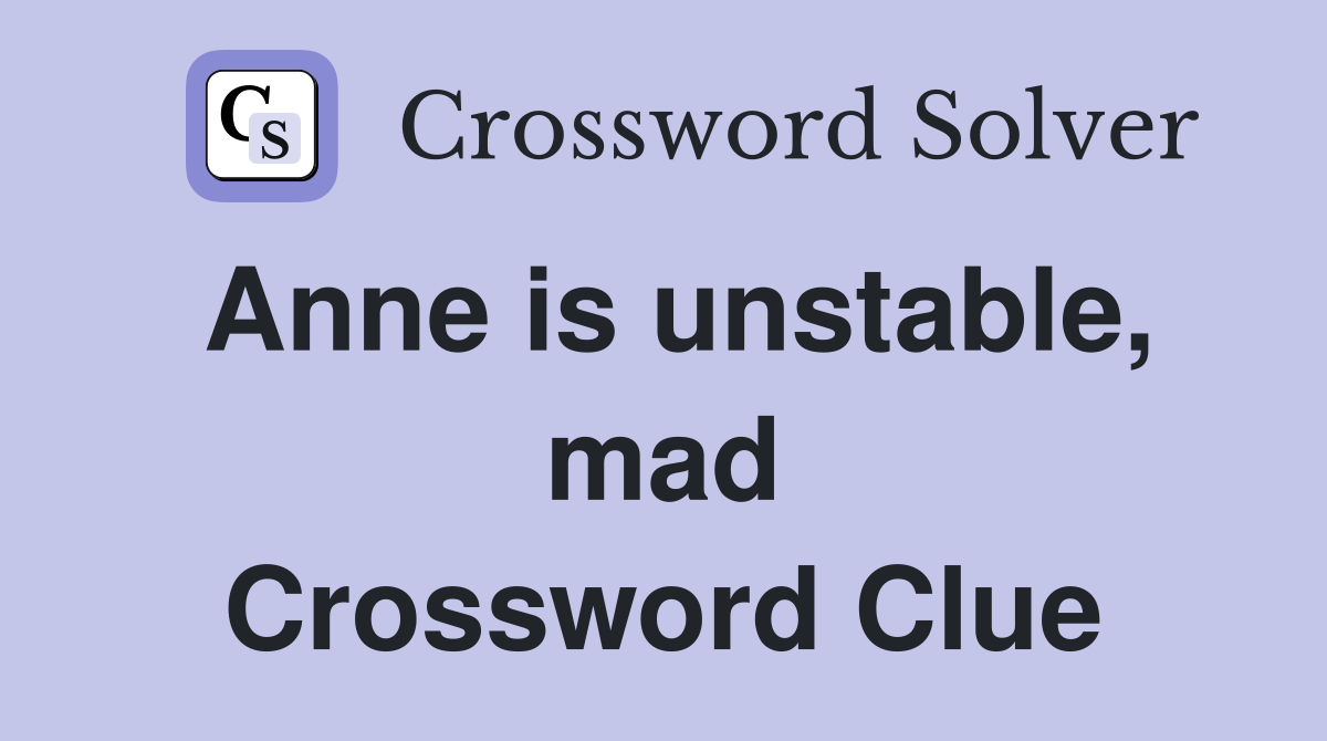 Anne is unstable, mad Crossword Clue