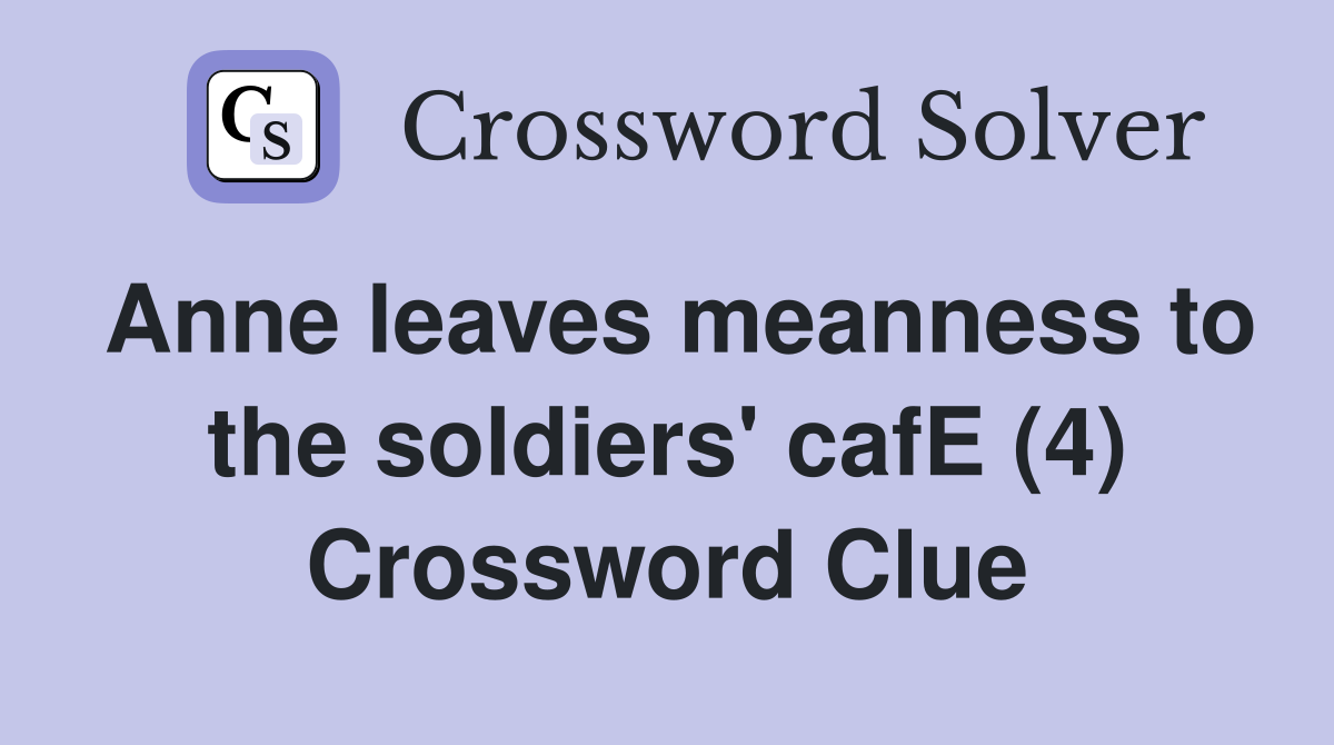 Anne leaves meanness to the soldiers' cafE (4) Crossword Clue