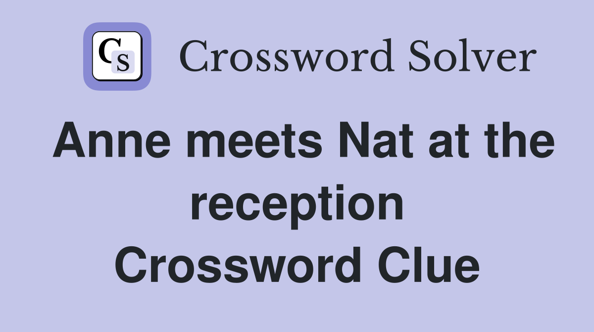 Anne meets Nat at the reception Crossword Clue