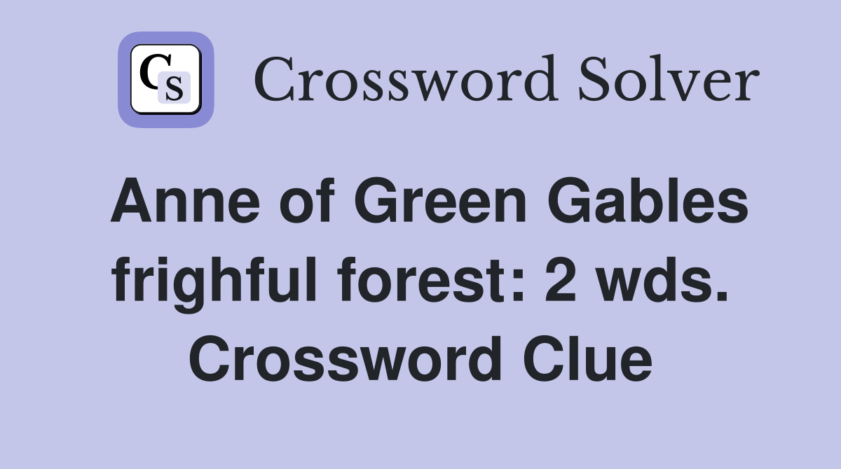 Anne of Green Gables frighful forest: 2 wds. Crossword Clue