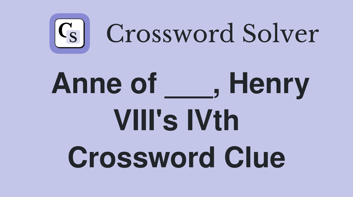 Anne of ___, Henry VIII's IVth Crossword Clue