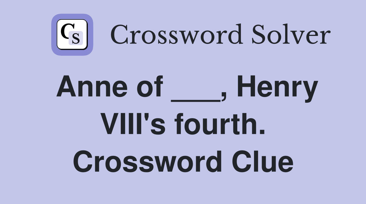 Anne of ___, Henry VIII's fourth. Crossword Clue