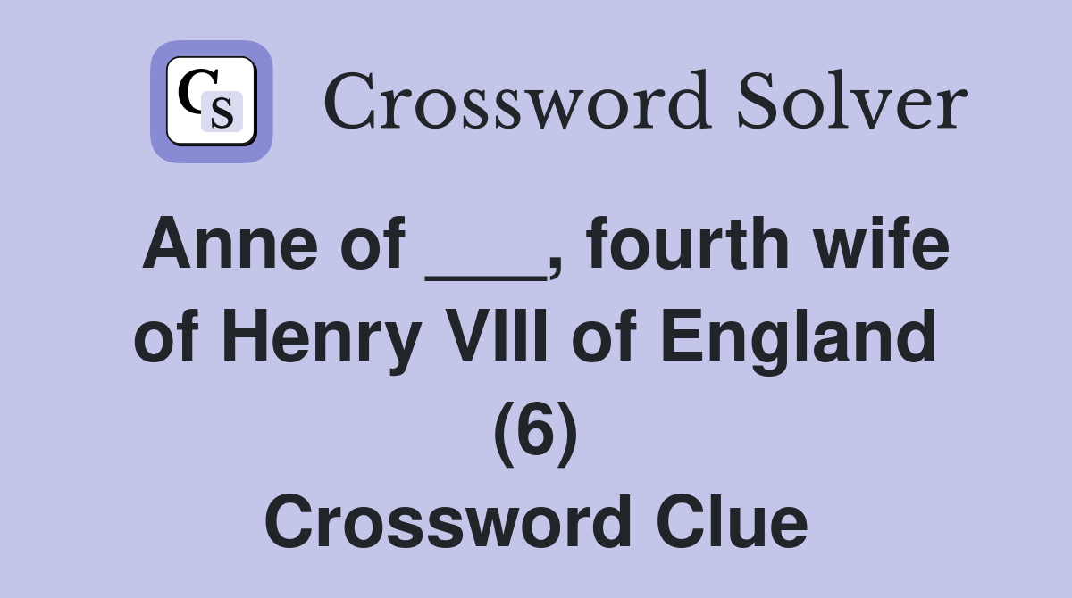 Anne of ___, fourth wife of Henry VIII of England (6) Crossword Clue