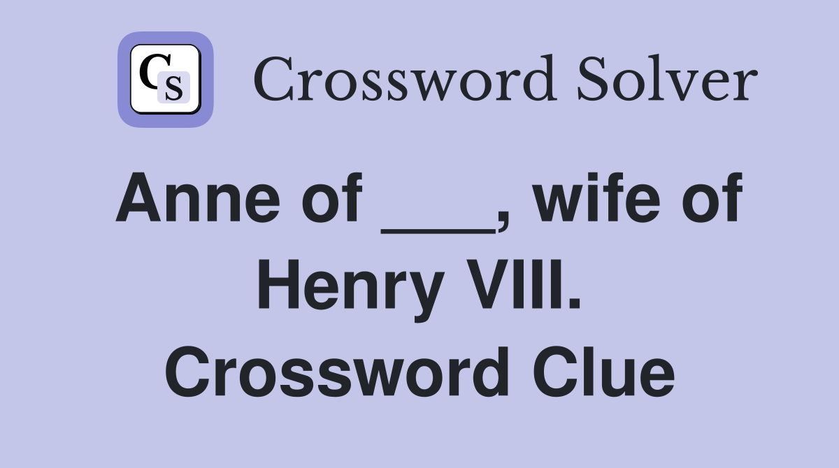 Anne of ___, wife of Henry VIII. Crossword Clue