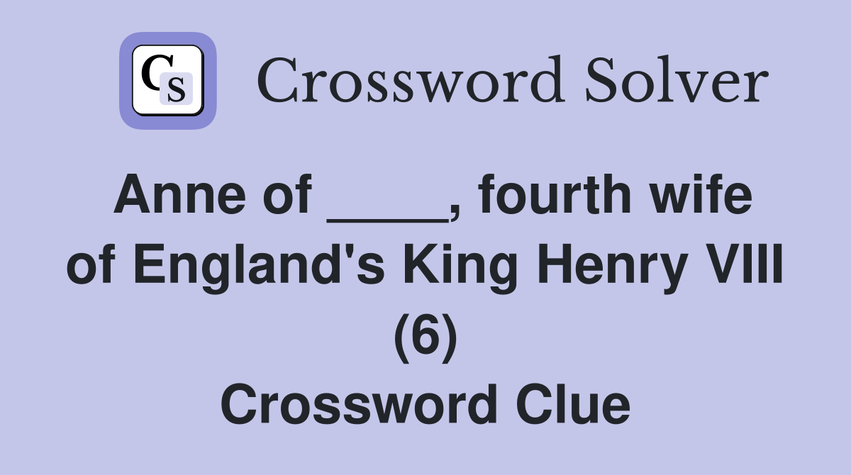 Anne of ____, fourth wife of England's King Henry VIII (6) Crossword Clue