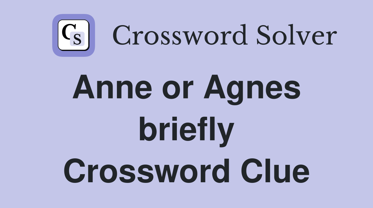 Anne or Agnes  briefly Crossword Clue