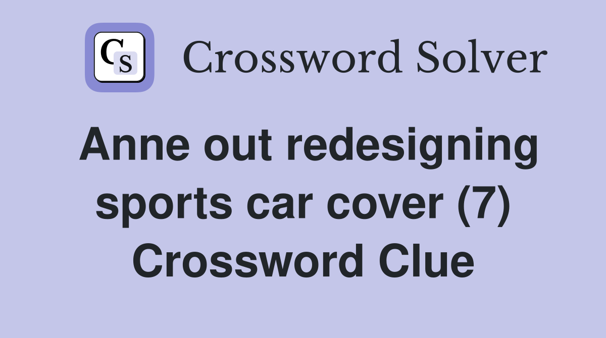 Anne out redesigning sports car cover (7) Crossword Clue