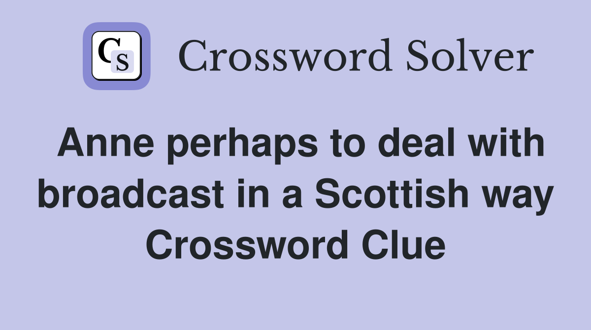 Anne perhaps to deal with broadcast in a Scottish way Crossword Clue