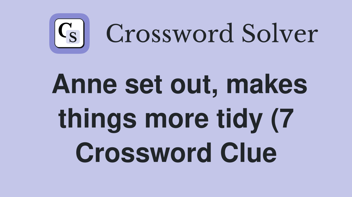 Anne set out makes things more tidy (7) Crossword Clue Answers Anne set out makes things more tidy (7) Crossword Clue Answers