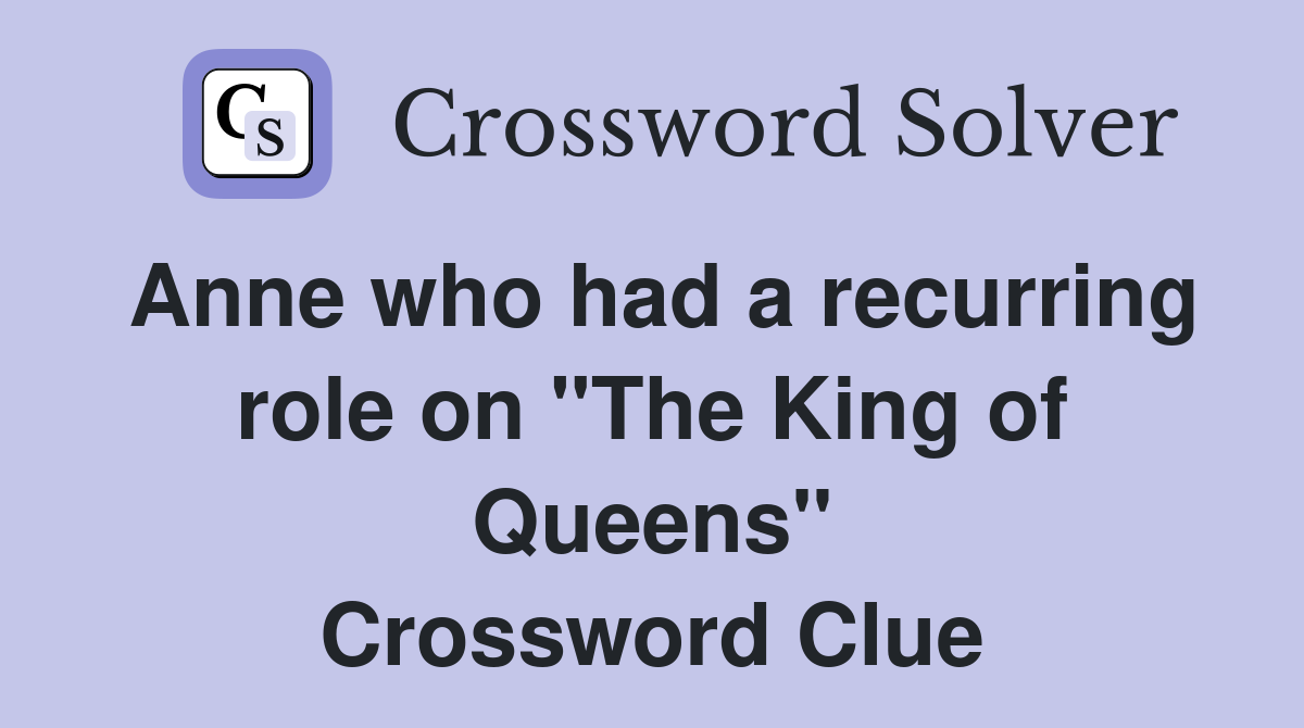 Anne who had a recurring role on "The King of Queens" Crossword Clue