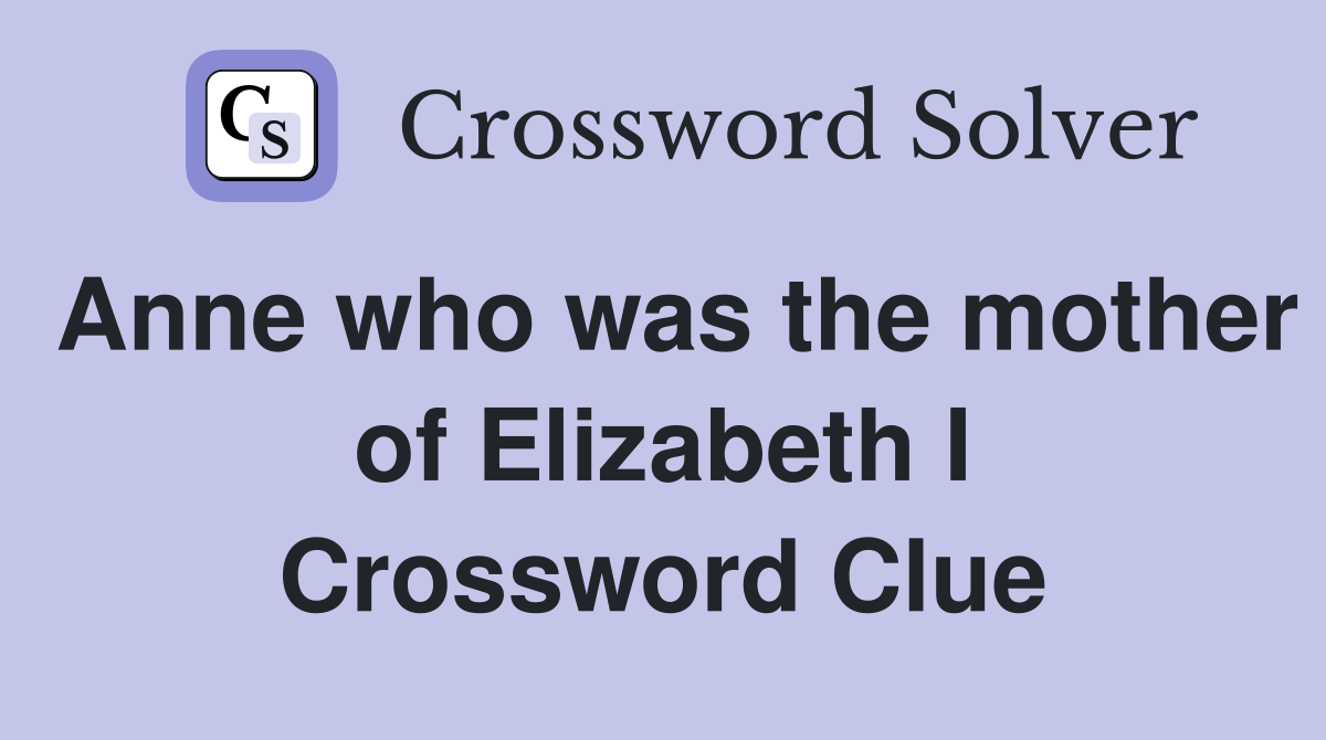 Anne who was the mother of Elizabeth I Crossword Clue