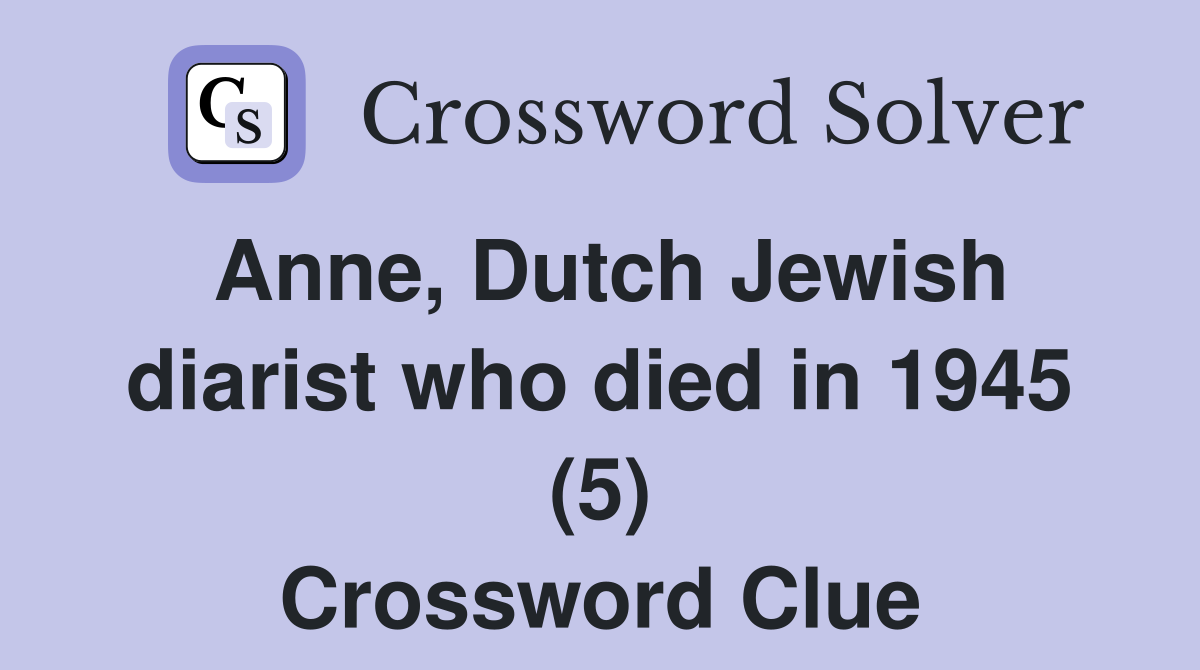 Anne, Dutch Jewish diarist who died in 1945 (5) Crossword Clue