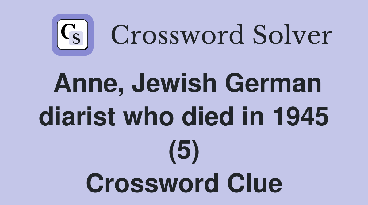 Anne, Jewish German diarist who died in 1945 (5) Crossword Clue