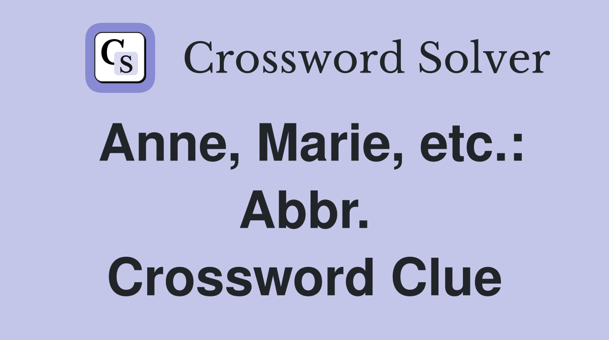 Anne, Marie, etc.: Abbr. Crossword Clue