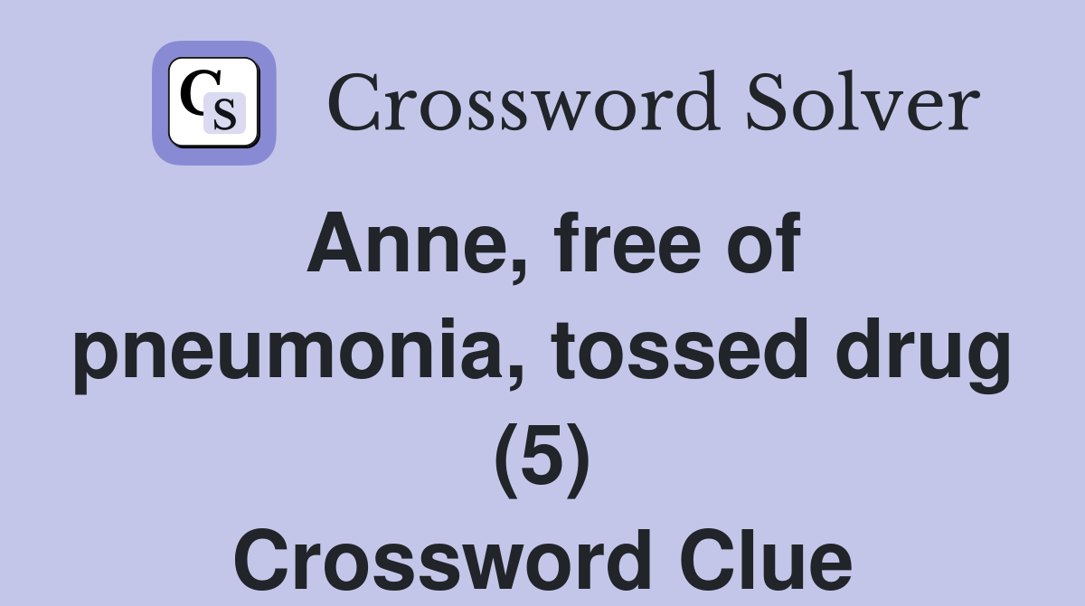 Anne, free of pneumonia, tossed drug (5) Crossword Clue