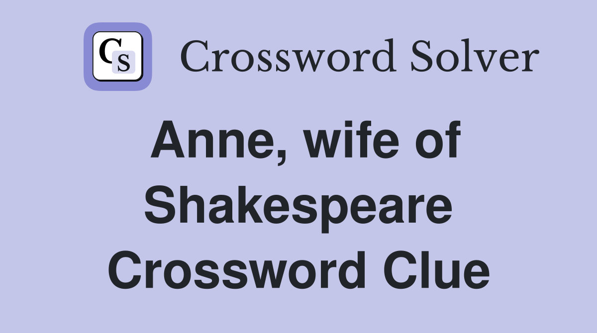 Anne, wife of Shakespeare Crossword Clue