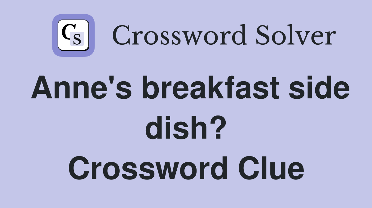 Anne's breakfast side dish? Crossword Clue