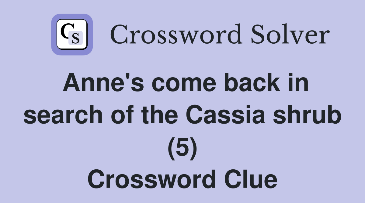 Anne's come back in search of the Cassia shrub (5) Crossword Clue