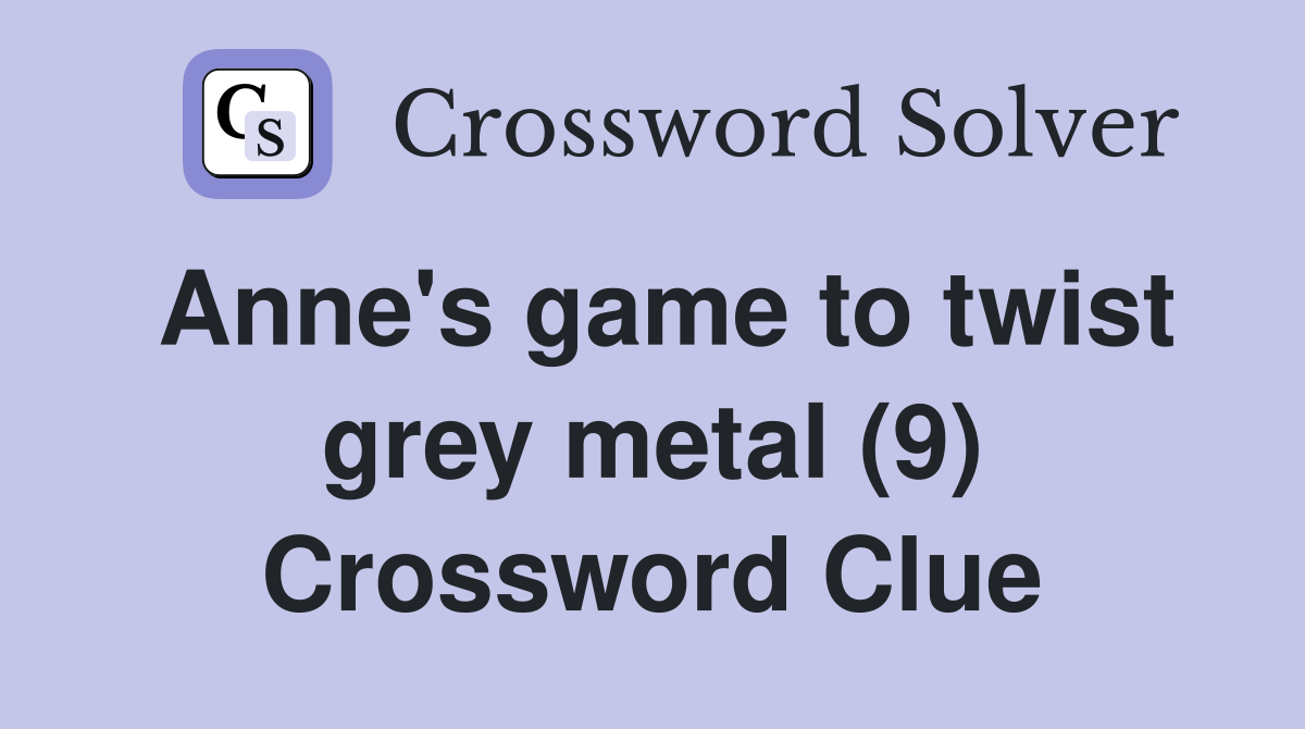 Anne's game to twist grey metal (9) Crossword Clue