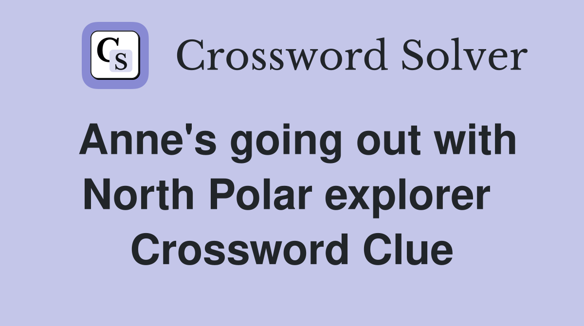 Anne's going out with North Polar explorer  Crossword Clue