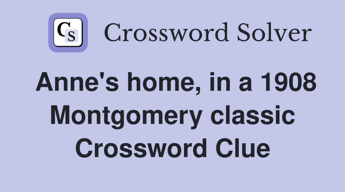 Anne's home, in a 1908 Montgomery classic Crossword Clue