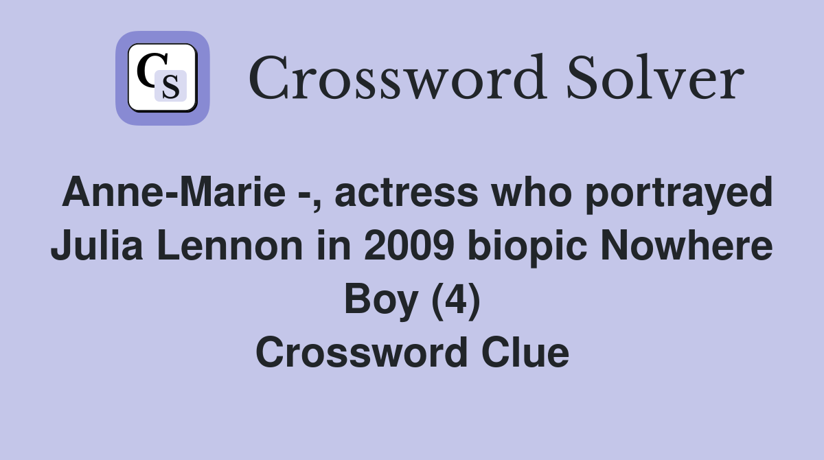 Anne-Marie -, actress who portrayed Julia Lennon in 2009 biopic Nowhere Boy (4) Crossword Clue