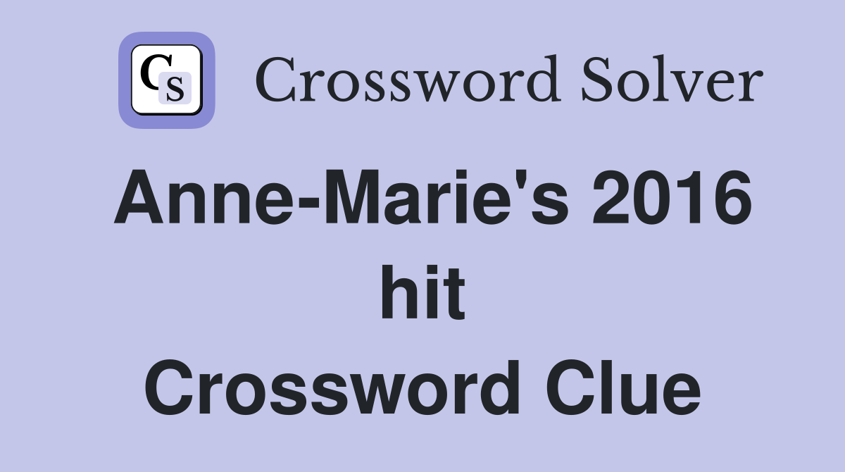 Anne-Marie's 2016 hit Crossword Clue