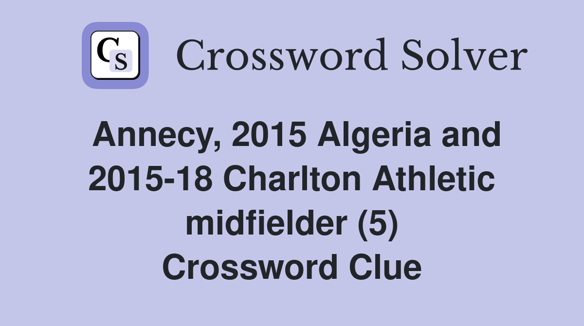 Annecy, 2015 Algeria and 2015-18 Charlton Athletic midfielder (5) Crossword Clue