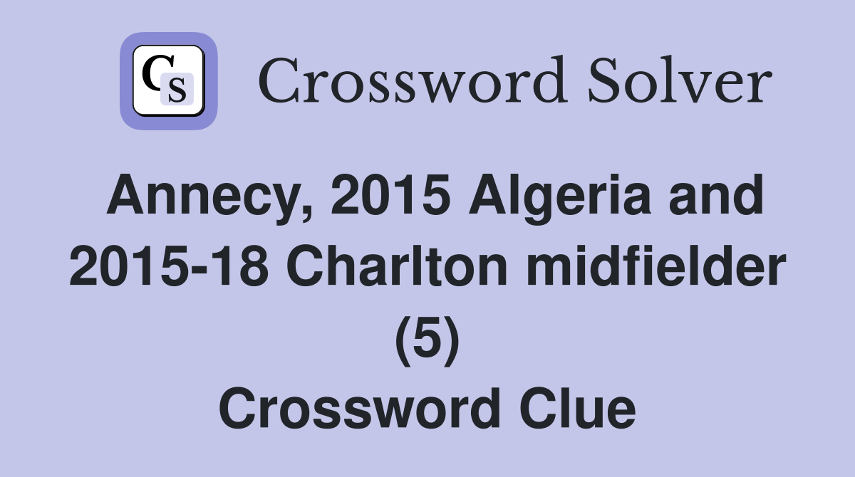 Annecy, 2015 Algeria and 2015-18 Charlton midfielder (5) Crossword Clue