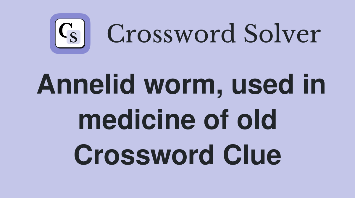 Annelid worm, used in medicine of old Crossword Clue