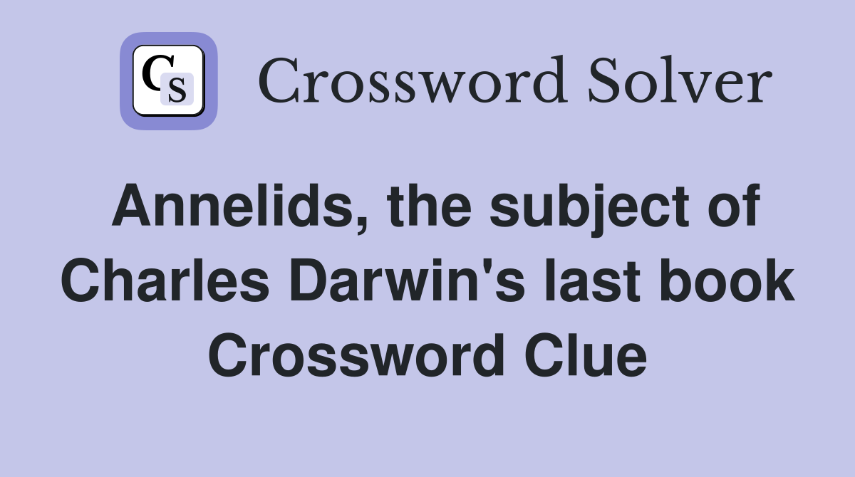 Annelids, the subject of Charles Darwin's last book Crossword Clue