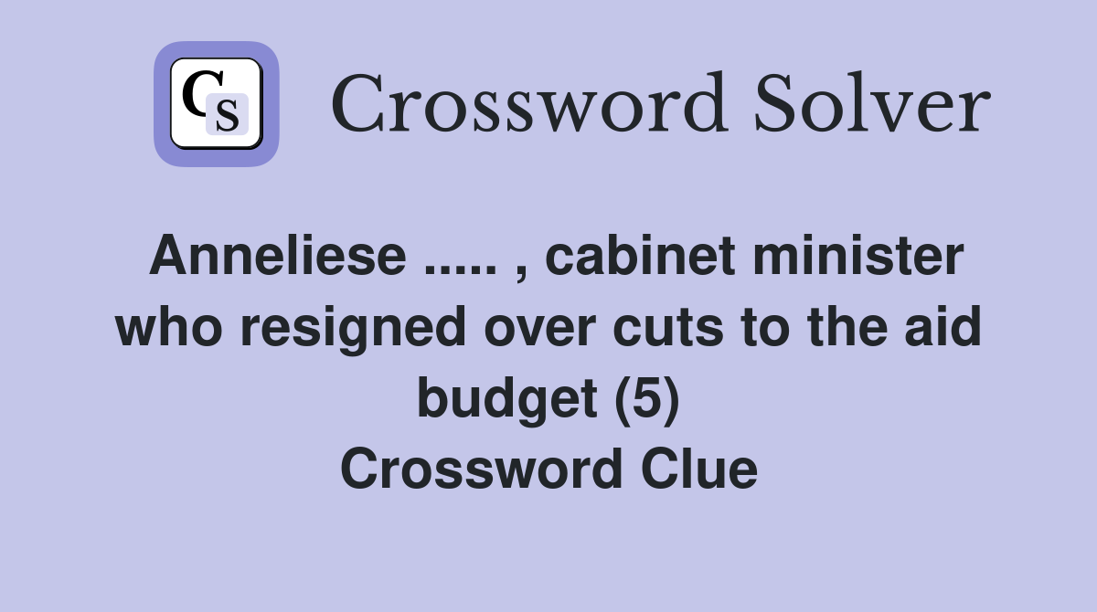 Anneliese ..... , cabinet minister who resigned over cuts to the aid budget (5) Crossword Clue