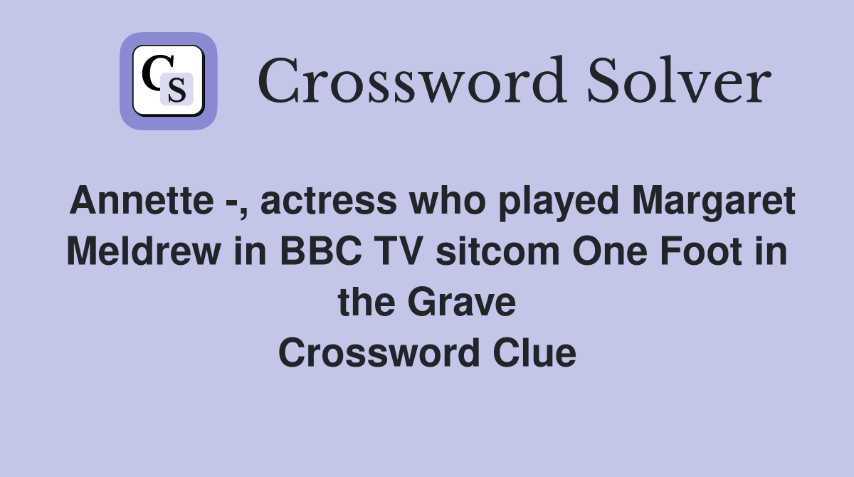 Annette -, actress who played Margaret Meldrew in BBC TV sitcom One Foot in the Grave Crossword Clue