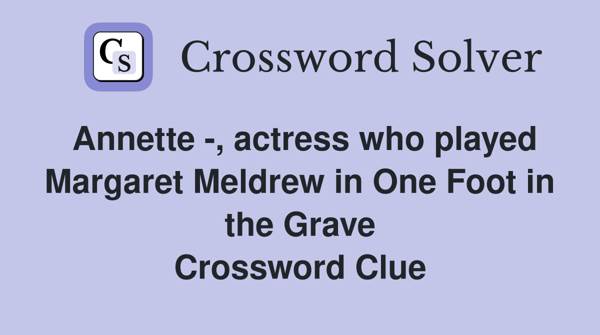 Annette -, actress who played Margaret Meldrew in One Foot in the Grave Crossword Clue