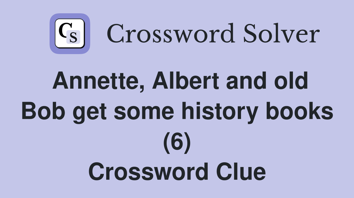 Annette, Albert and old Bob get some history books (6) Crossword Clue