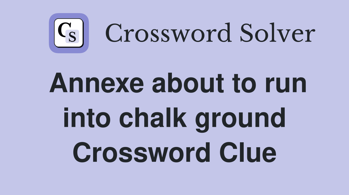 Annexe about to run into chalk ground Crossword Clue