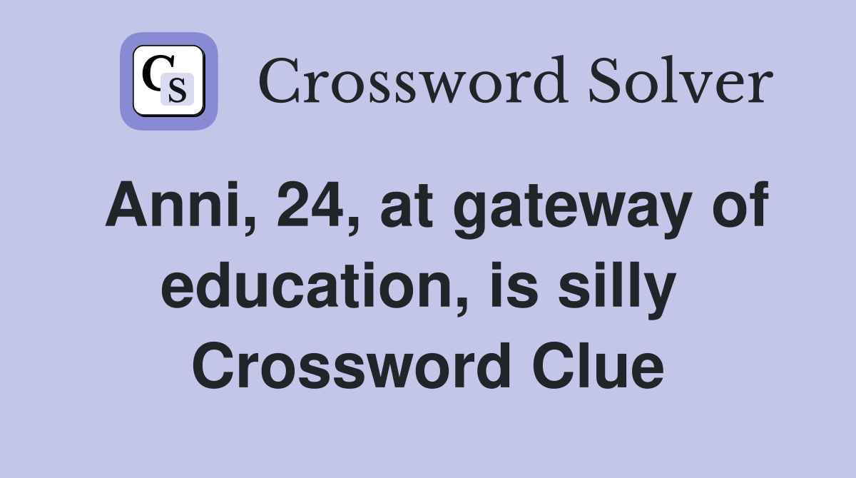 Anni, 24, at gateway of education, is silly  Crossword Clue