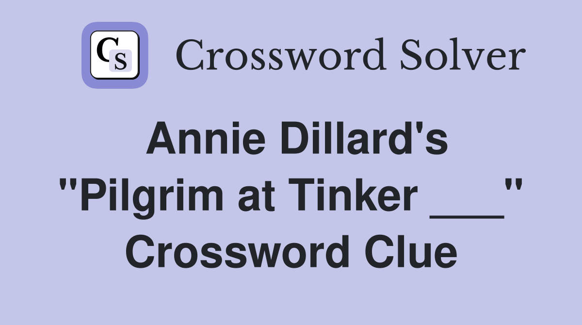 Annie Dillard's "Pilgrim at Tinker ___" Crossword Clue