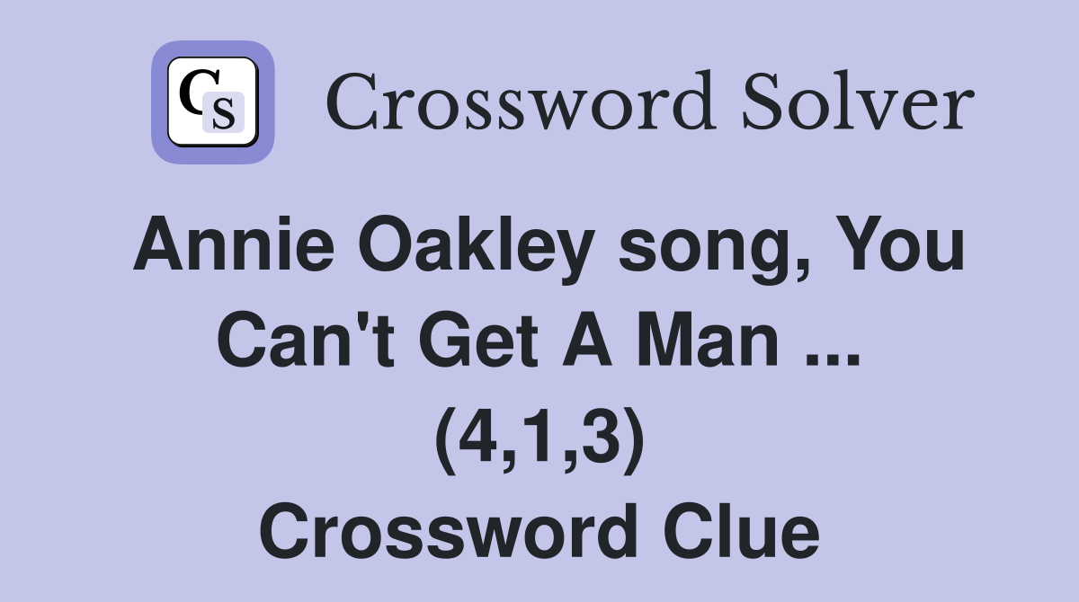 Annie Oakley song, You Can't Get A Man ... (4,1,3) Crossword Clue