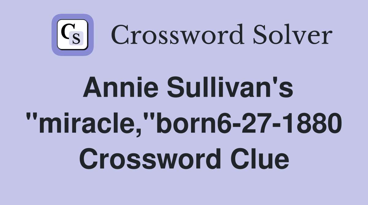 Annie Sullivan's "miracle,"born6-27-1880 Crossword Clue