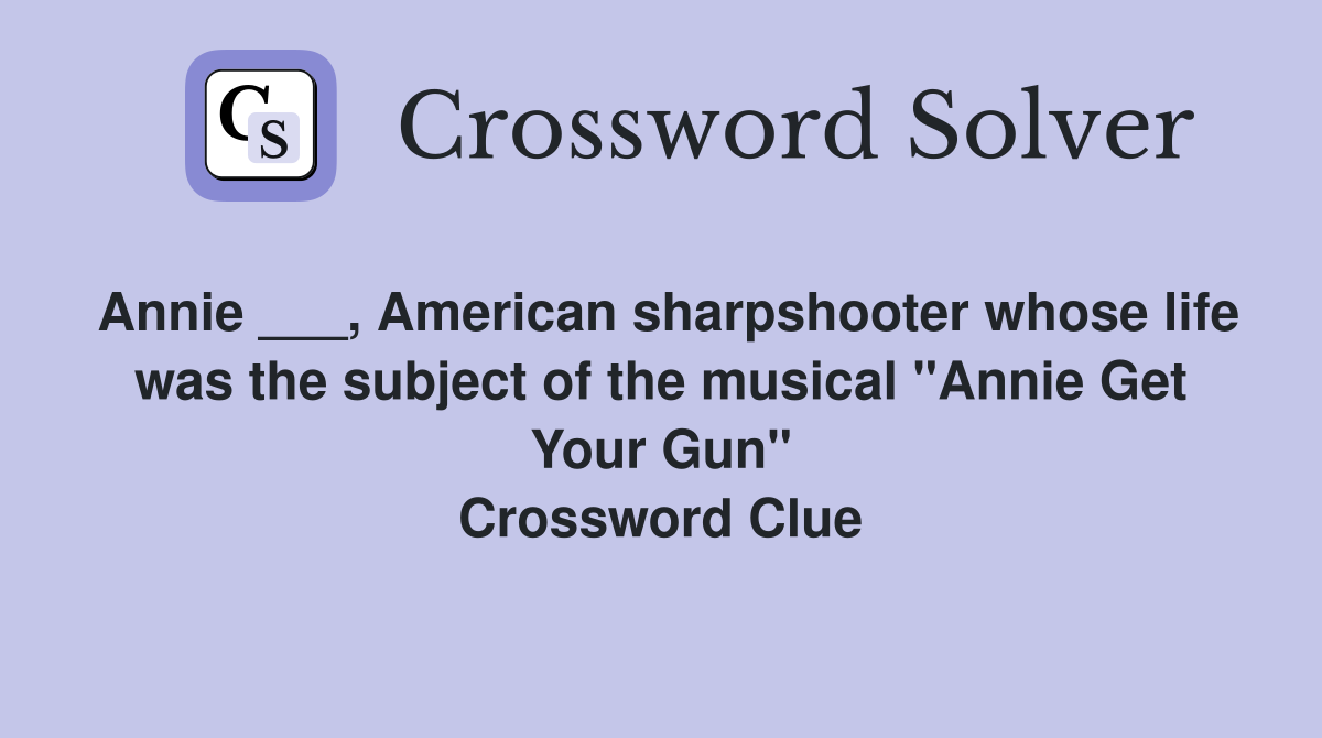 Annie ___, American sharpshooter whose life was the subject of the musical "Annie Get Your Gun" Crossword Clue