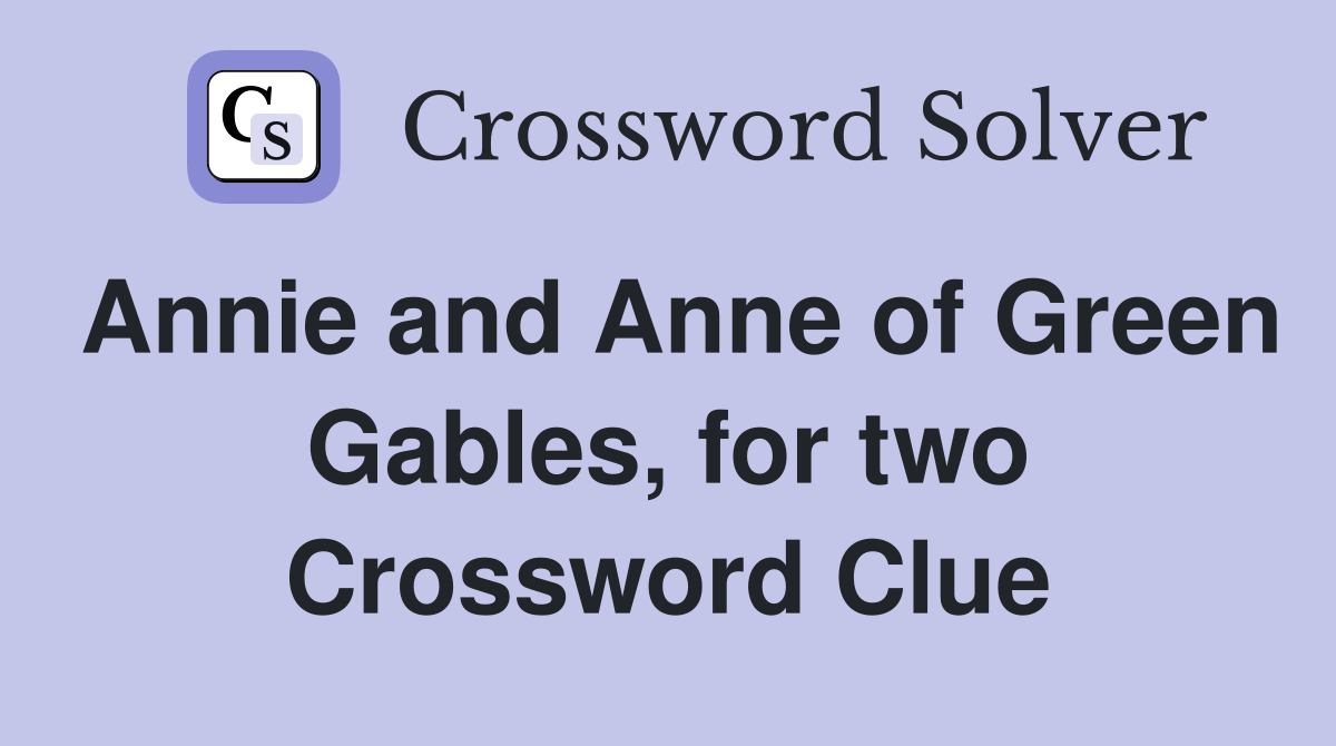 Annie and Anne of Green Gables, for two Crossword Clue