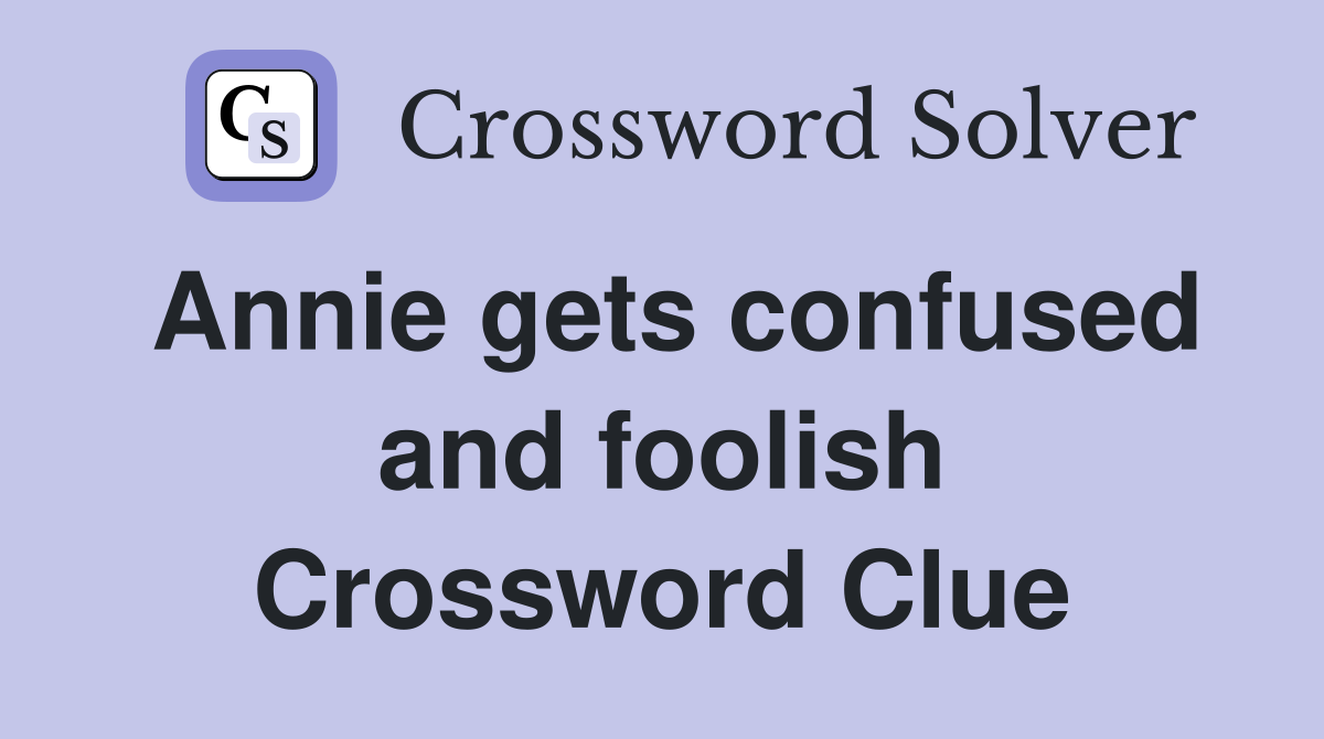 Annie gets confused and foolish Crossword Clue