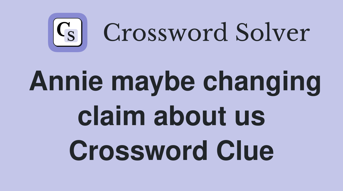 Annie maybe changing claim about us Crossword Clue