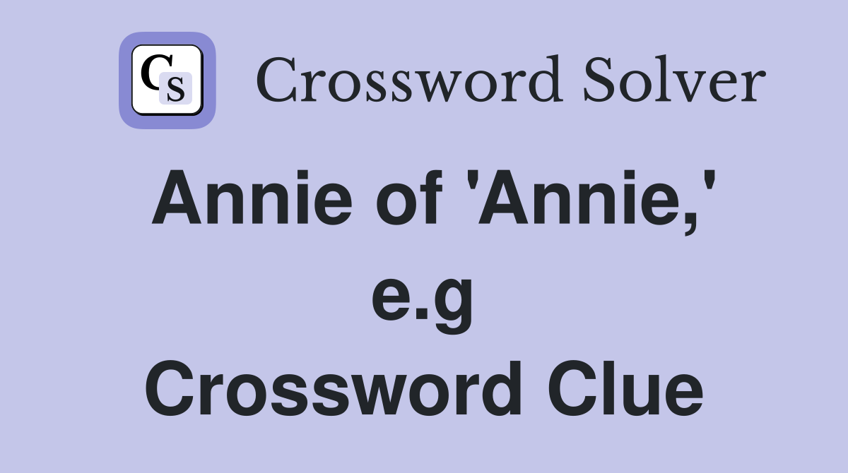 Annie of 'Annie,' e.g Crossword Clue